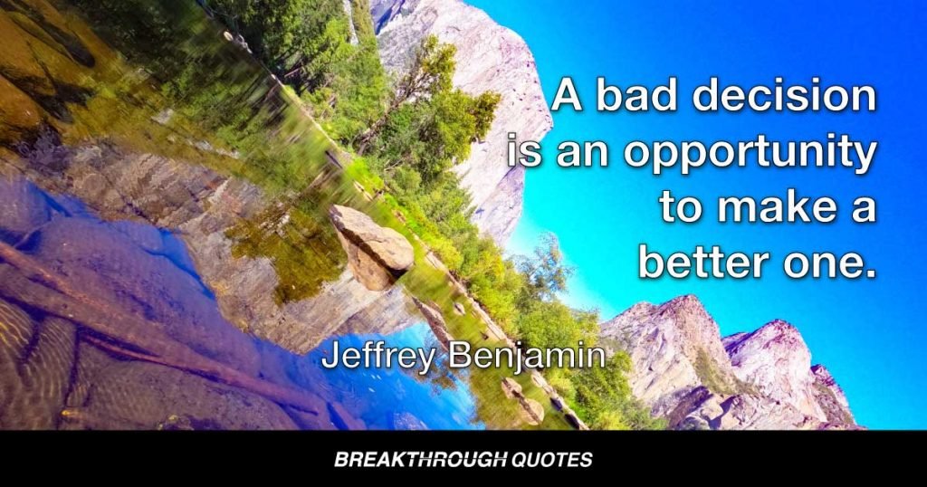 A bad decision is an opportunity to make a better one. — Jeffrey Benjamin