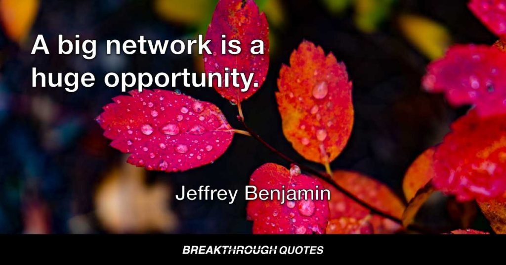 A big network is a huge opportunity. — Jeffrey Benjamin