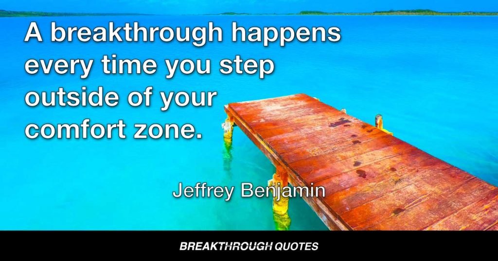 A breakthrough happens every time you step outside of your comfort zone. — Jeffrey Benjamin