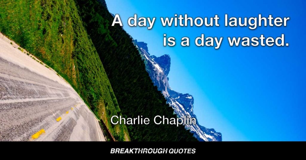 A day without laughter is a day wasted. — Charlie Chaplin