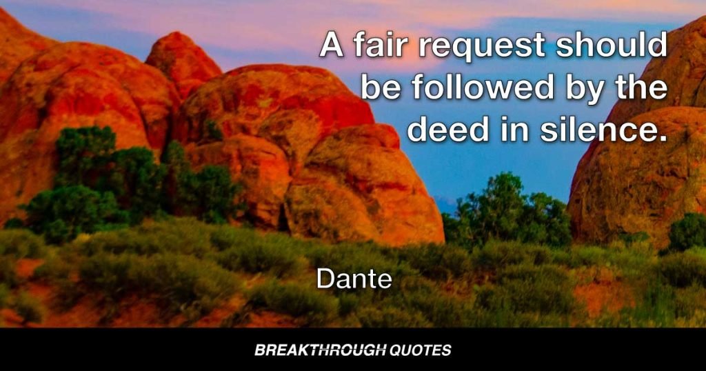 A fair request should be followed by the deed in silence. — Dante