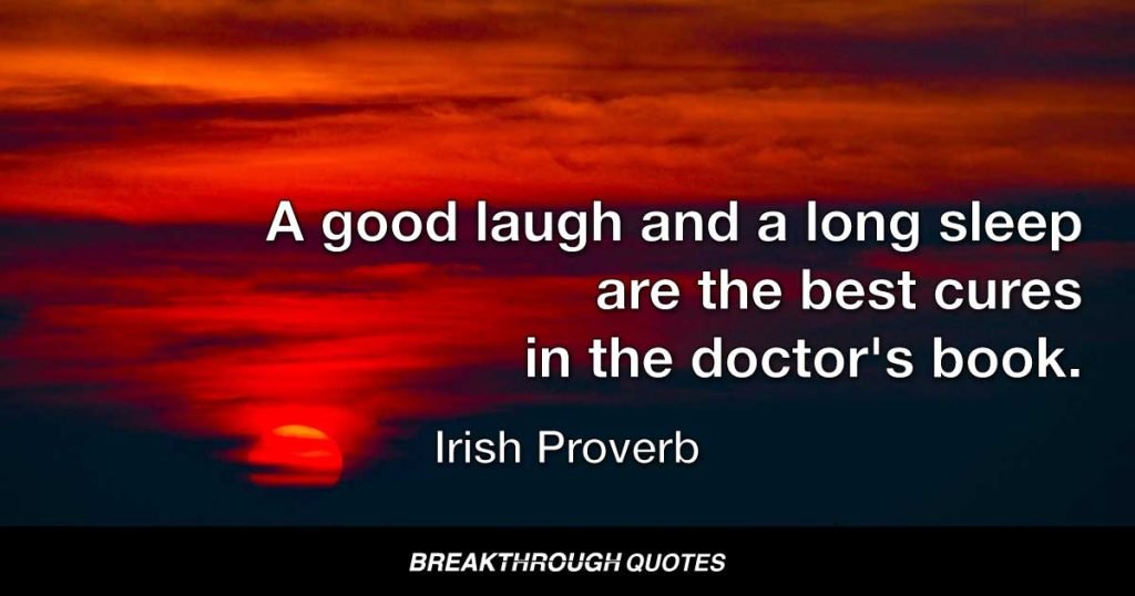 A good laugh and a long sleep are the best cures in the doctor's book. — Irish Proverb