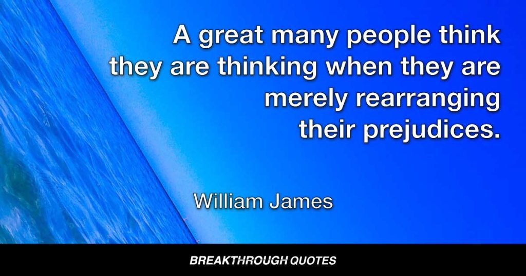 A great many people think they are thinking when they are merely rearranging their prejudices. — William James