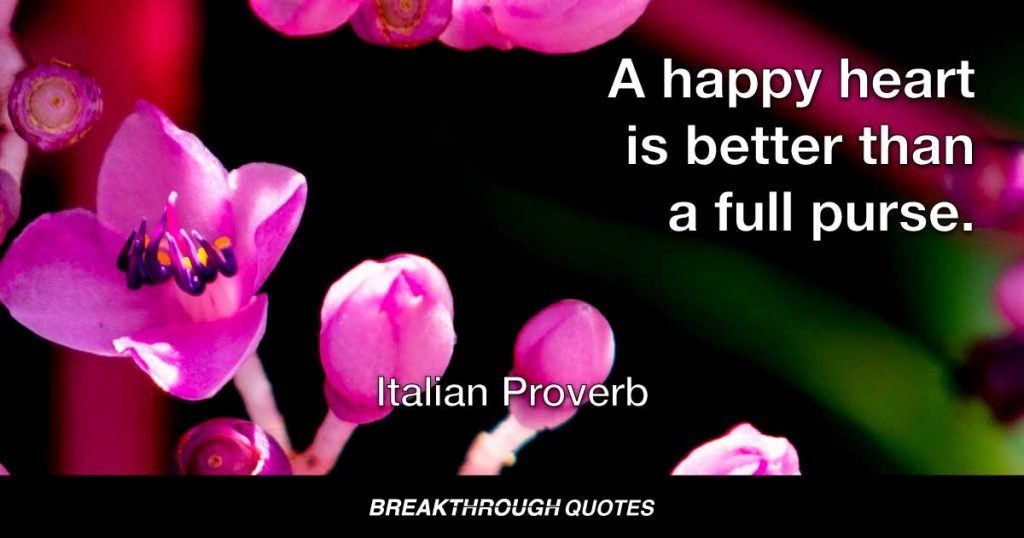 A happy heart is better than a full purse. — Italian Proverb
