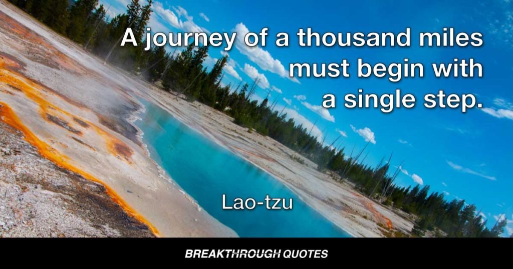 A journey of a thousand miles must begin with a single step. — Lao-tzu