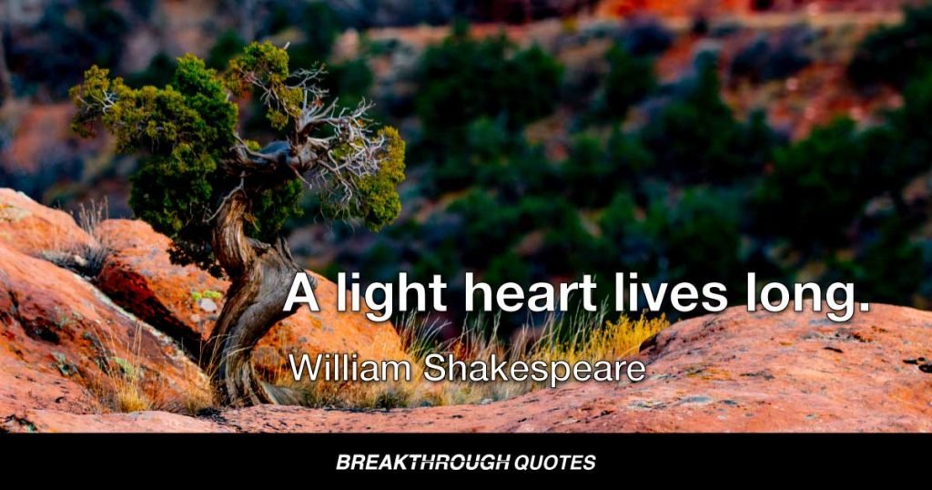 A light heart lives long. — William Shakespeare