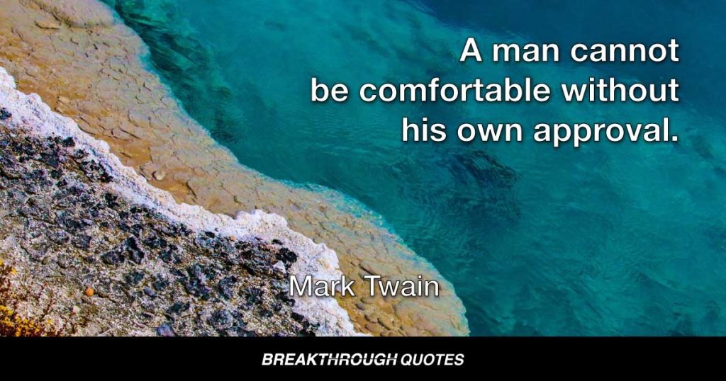 A man cannot be comfortable without his own approval. — Mark Twain