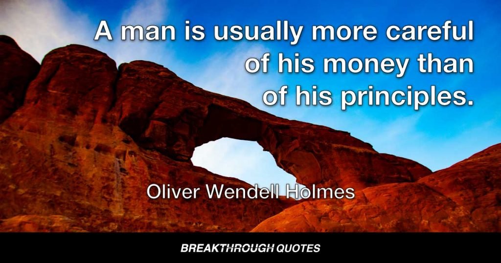 A man is usually more careful of his money than of his principles. — Oliver Wendell Holmes