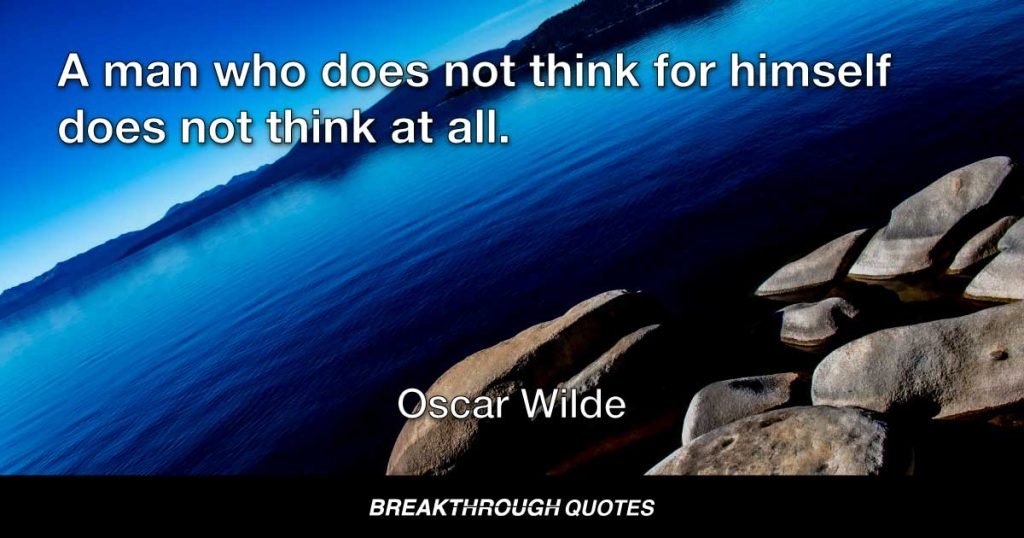A man who does not think for himself does not think at all. — Oscar Wilde