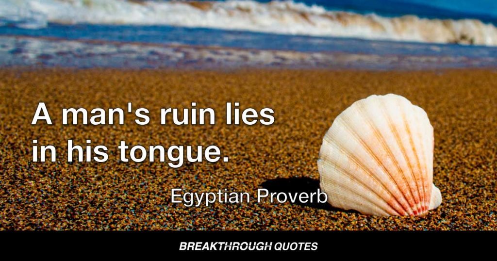 A man's ruin lies in his tongue. — Egyptian Proverb