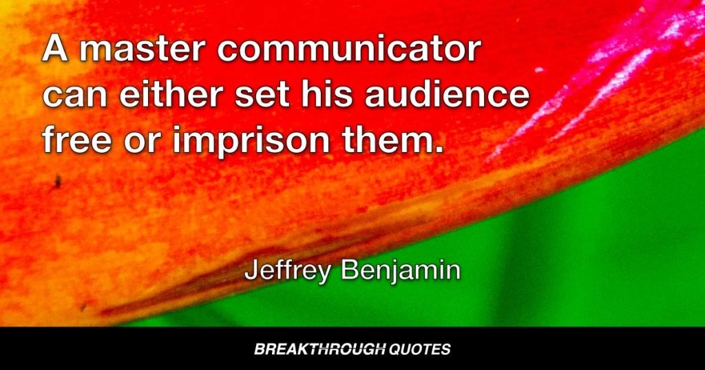 A master communicator can either set his audience free or imprison them. — Jeffrey Benjamin