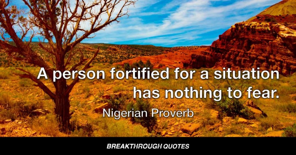 A person fortified for a situation has nothing to fear. — Nigerian Proverb