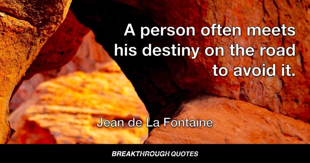 A person often meets his destiny on the road to avoid it. — Jean de La Fontaine