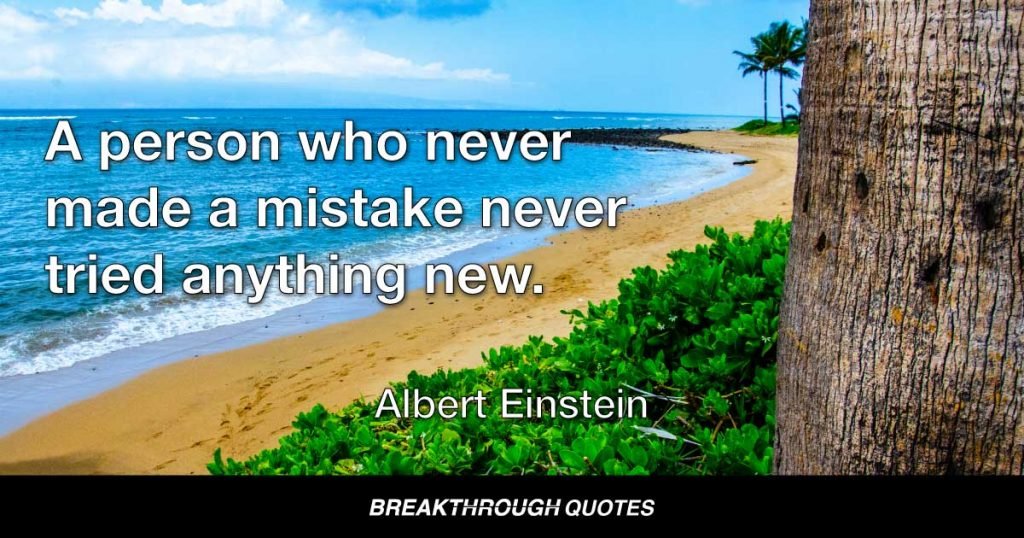 A person who never made a mistake never tried anything new. — Albert Einstein