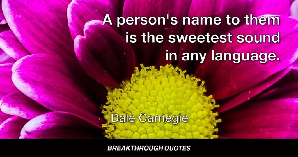 A person's name to them is the sweetest sound in any language. — Dale Carnegie