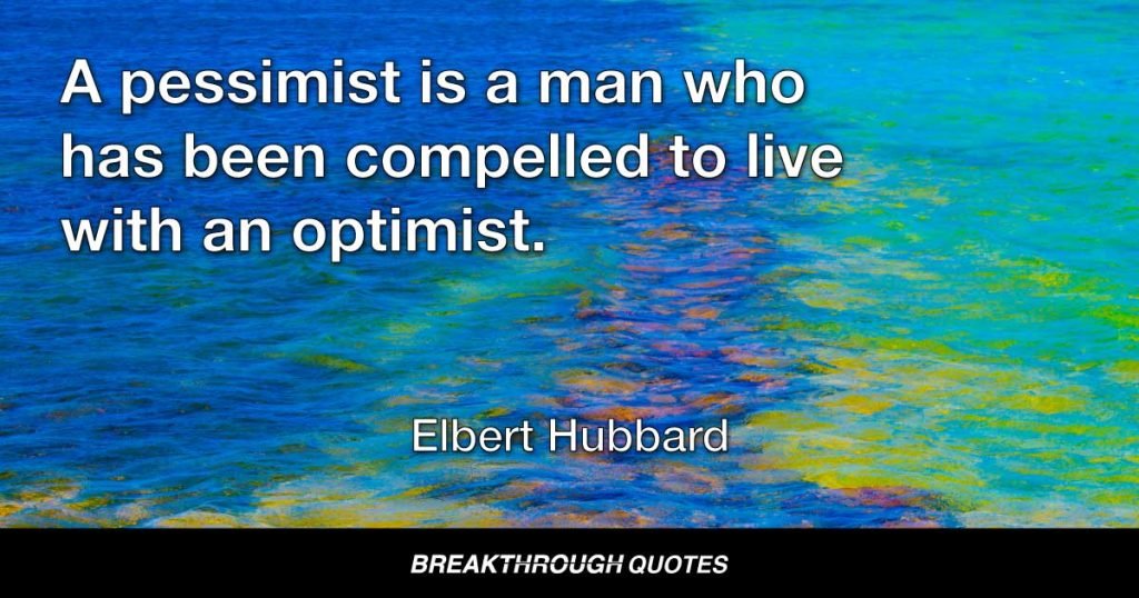 A pessimist is a man who has been compelled to live with an optimist. — Elbert Hubbard