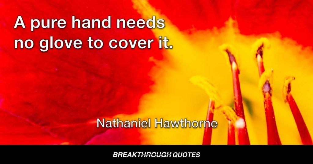 A pure hand needs no glove to cover it. — Nathaniel Hawthorne