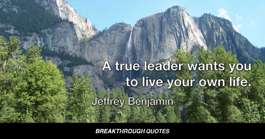 A true leader wants you to live your own life. — Jeffrey Benjamin