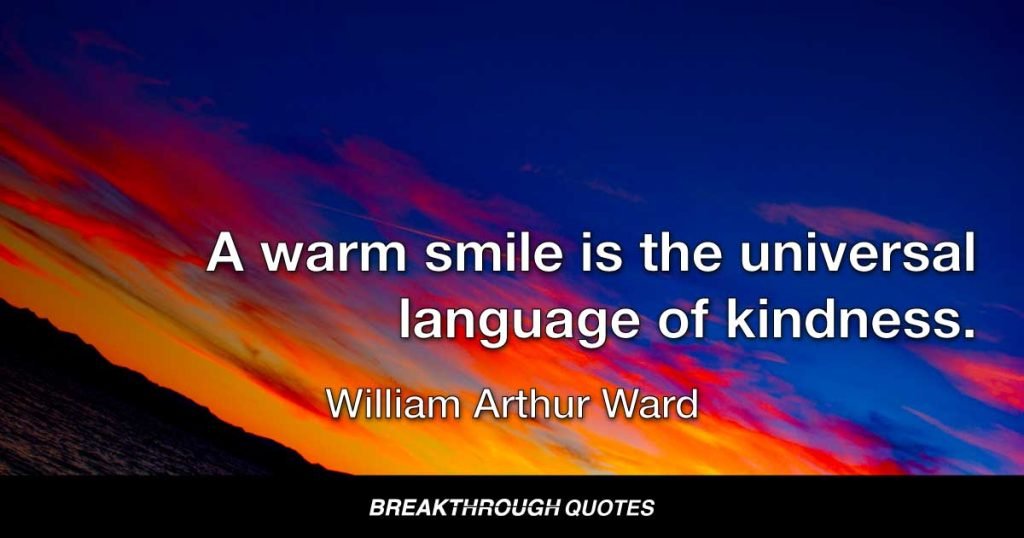A warm smile is the universal language of kindness. — William Arthur Ward