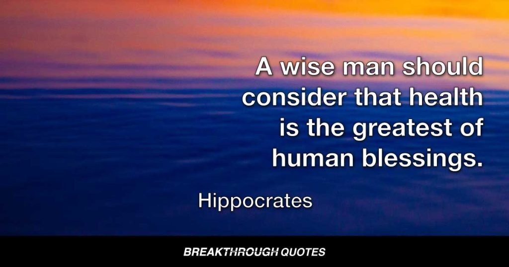 A wise man should consider that health is the greatest of human blessings. And learn how by his own thought to derive benefit from his illnesses. — Hippocrates