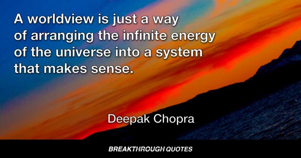 A worldview is just a way of arranging the infinite energy of the universe into a system that makes sense. — Deepak Chopra