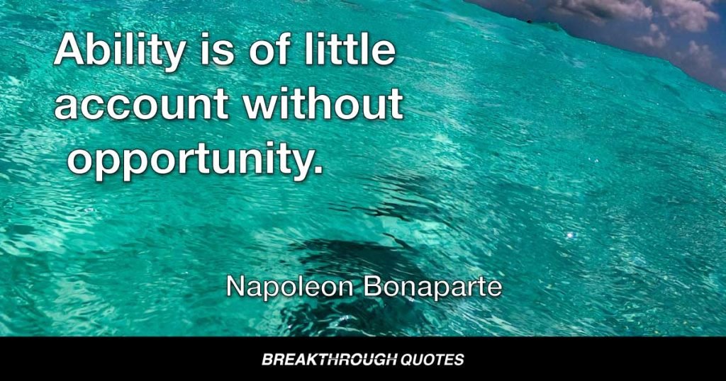 Ability is of little account without opportunity. — Napoleon Bonaparte