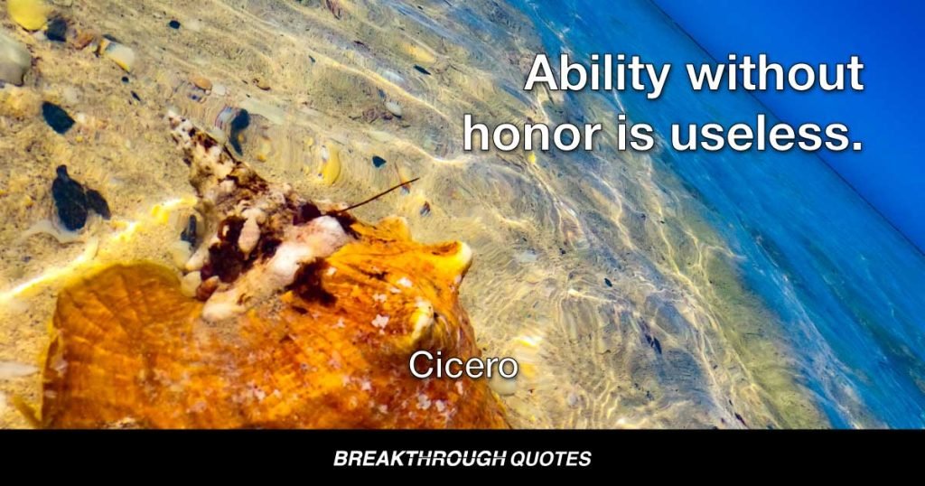 Ability without honor is useless. — Cicero