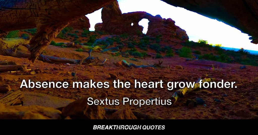 Absence makes the heart grow fonder. — Sextus Propertius