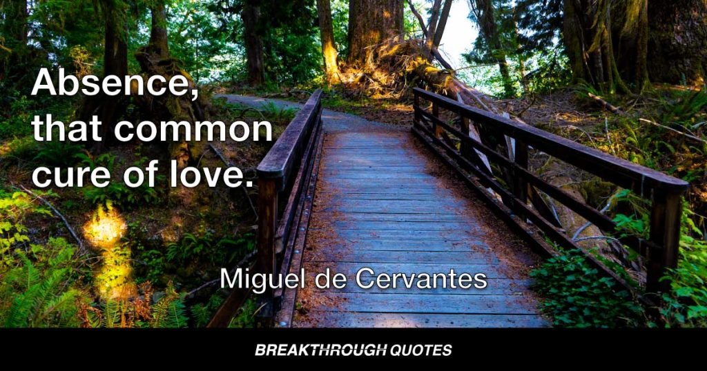 Absence, that common cure of love. — Miguel de Cervantes