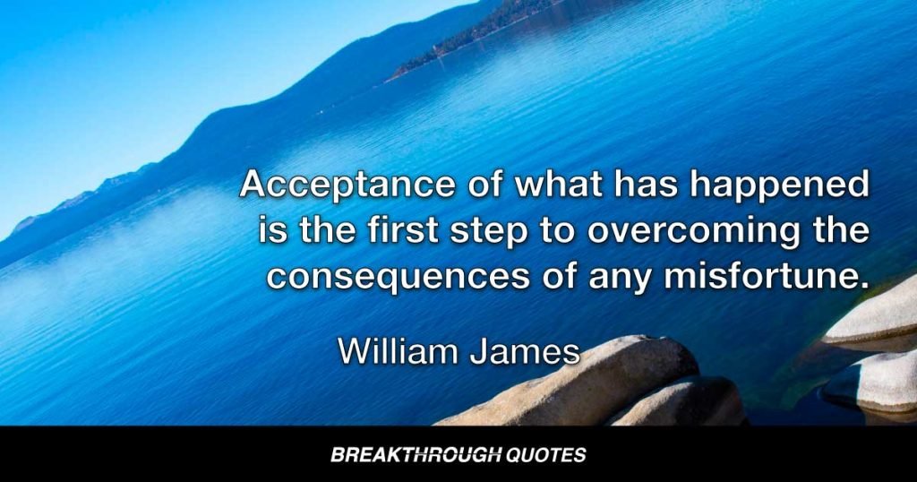 Acceptance of what has happened is the first step to overcoming the consequences of any misfortune. — William James