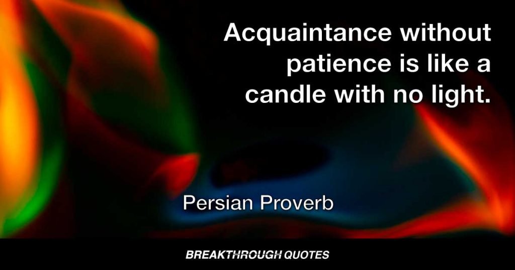 Acquaintance without patience is like a candle with no light. — Persian Proverb