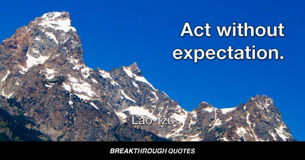Act without expectation. — Lao-tzu