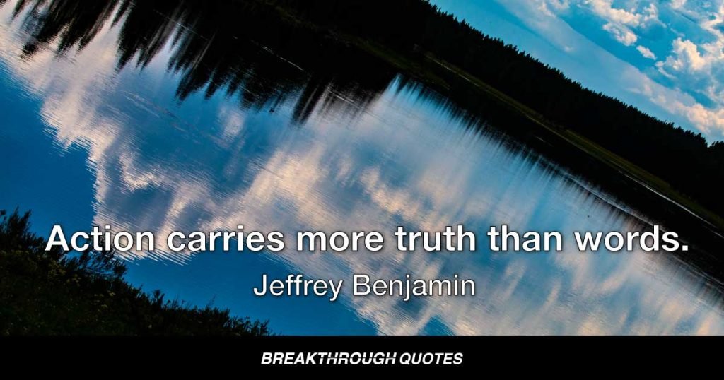 Action carries more truth than words. — Jeffrey Benjamin