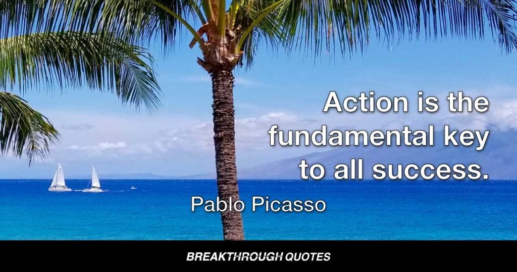 Action is the fundamental key to all success. — Pablo Picasso