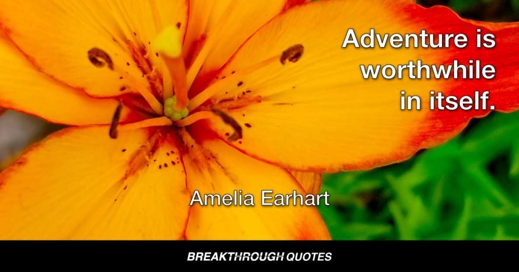 Adventure is worthwhile in itself. — Amelia Earhart