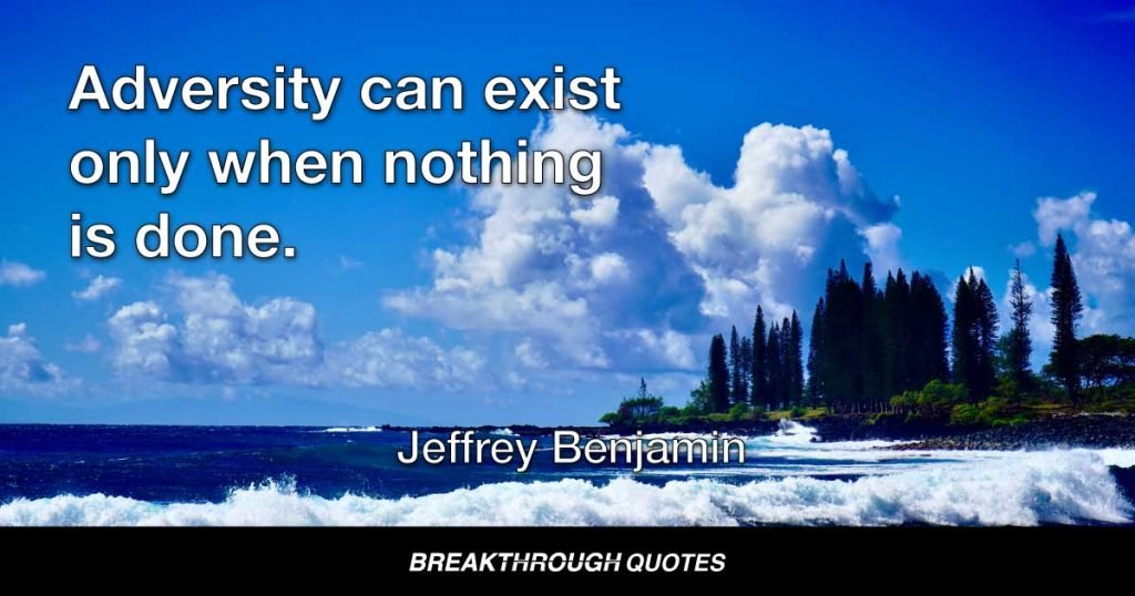 Adversity can exist only when nothing is done. — Jeffrey Benjamin