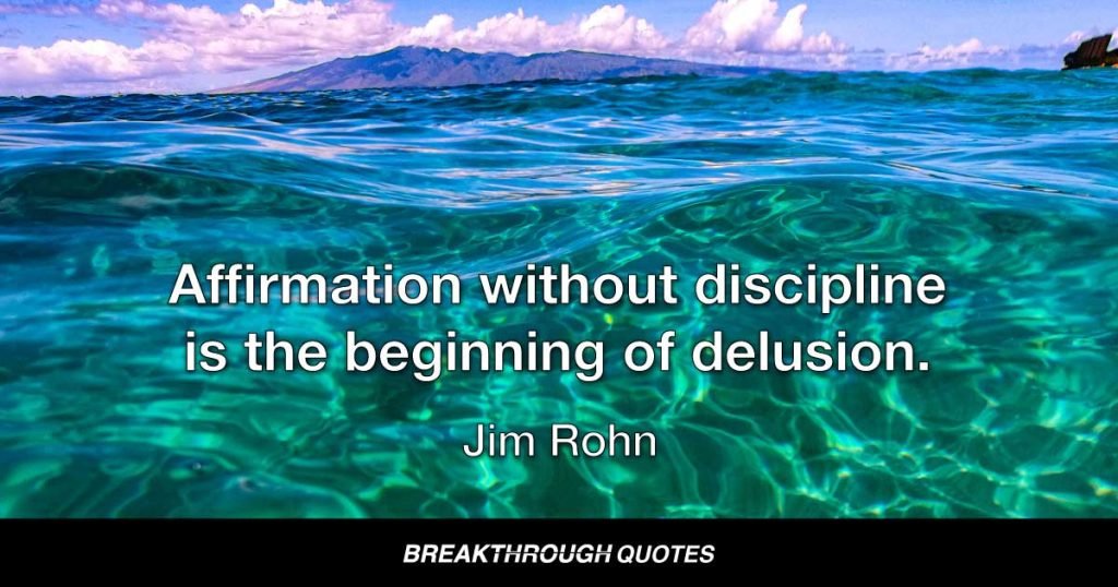 Affirmation without discipline is the beginning of delusion. — Jim Rohn