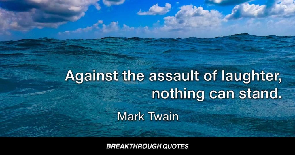 Against the assault of laughter, nothing can stand. — Mark Twain
