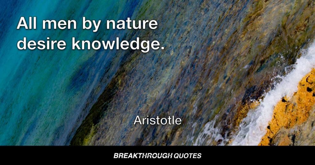 All men by nature desire knowledge. — Aristotle