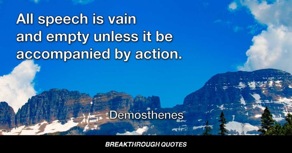 All speech is vain and empty unless it be accompanied by action. — Demosthenes