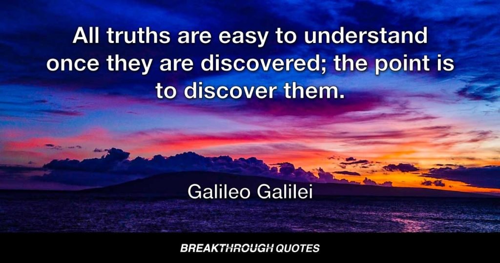 All truths are easy to understand once they are discovered; the point is to discover them. — Galileo Galilei