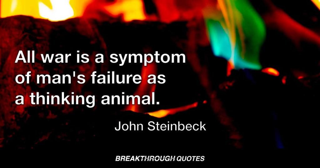 All war is a symptom of man's failure as a thinking animal. — John Steinbeck