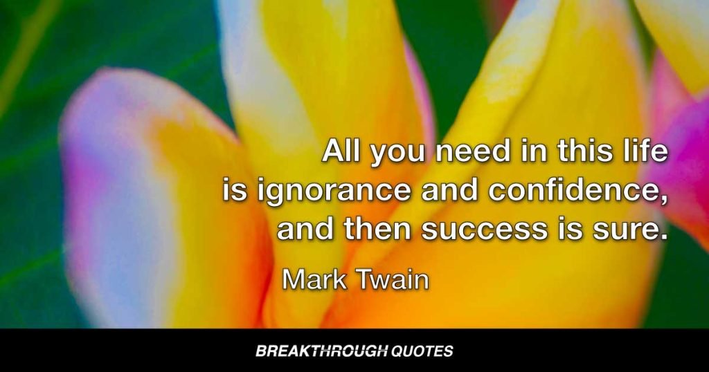 All you need in this life is ignorance and confidence, and then success is sure. — Mark Twain