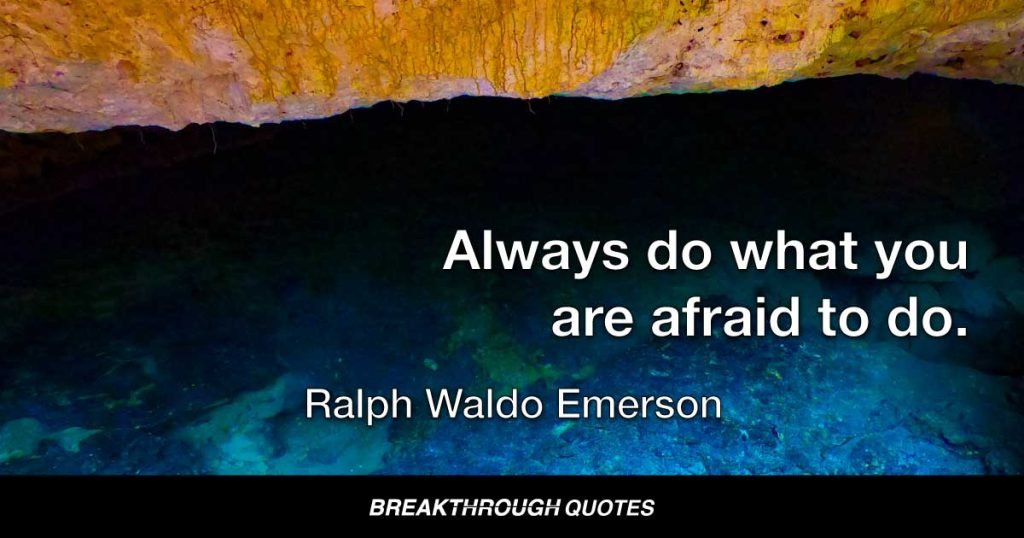 Always do what you are afraid to do. — Ralph Waldo Emerson