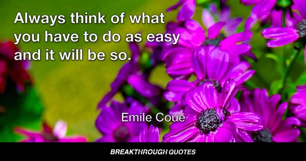 Always think of what you have to do as easy and it will be so. — Emile Coue