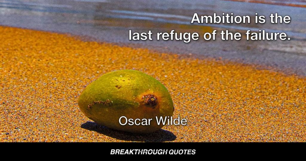 Ambition is the last refuge of the failure. — Oscar Wilde