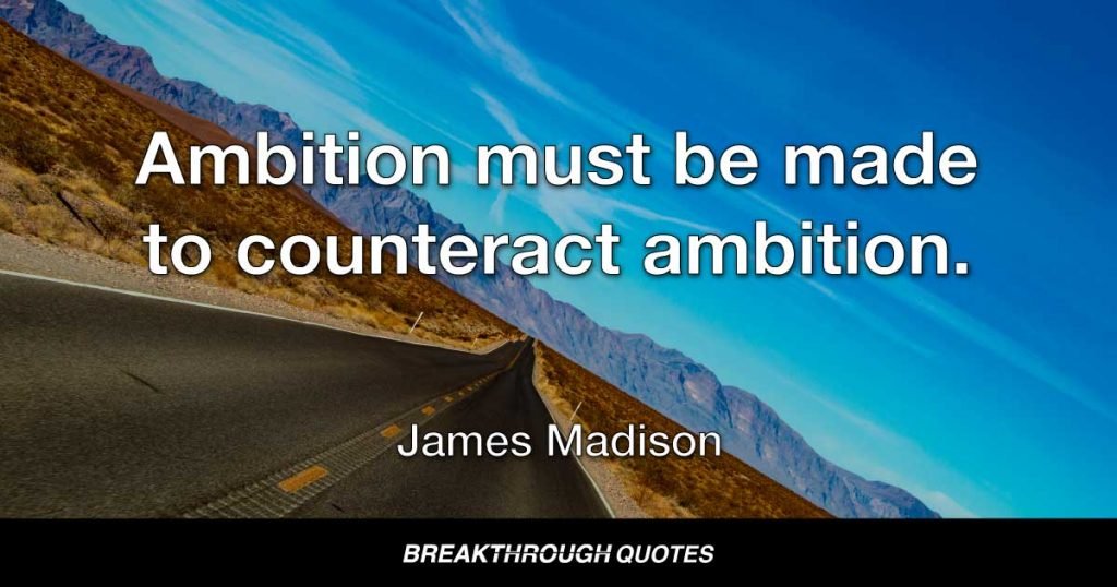Ambition must be made to counteract ambition. — James Madison