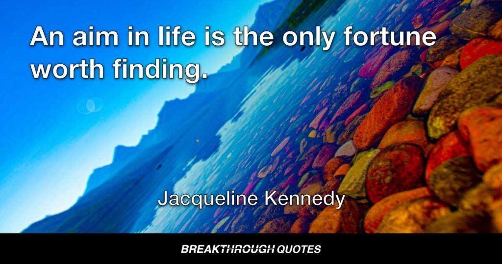 An aim in life is the only fortune worth finding. — Jacqueline Kennedy