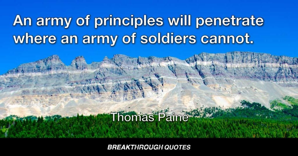 An army of principles will penetrate where an army of soldiers cannot. — Thomas Paine