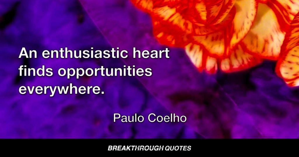An enthusiastic heart finds opportunities everywhere. — Paulo Coelho